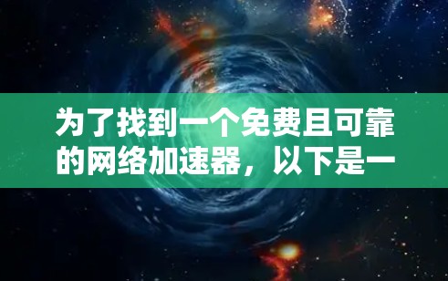 为了找到一个免费且可靠的网络加速器，以下是一些推荐和步骤