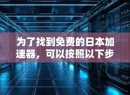 为了找到免费的日本加速器，可以按照以下步骤进行