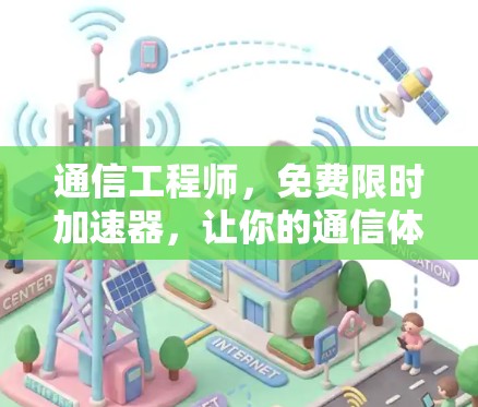 通信工程师，免费限时加速器，让你的通信体验更上一层楼！