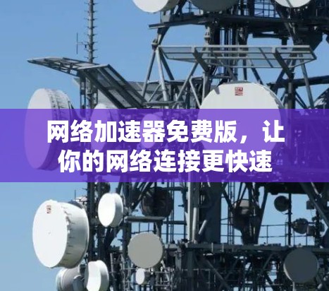 网络加速器免费版，让你的网络连接更快速