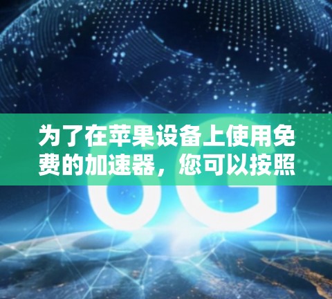 为了在苹果设备上使用免费的加速器，您可以按照以下步骤进行