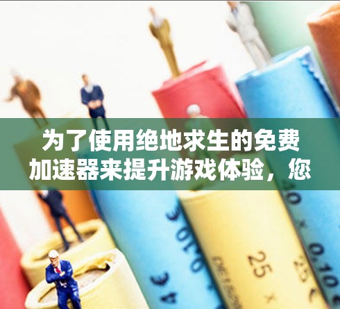 为了使用绝地求生的免费加速器来提升游戏体验，您可以按照以下步骤操作