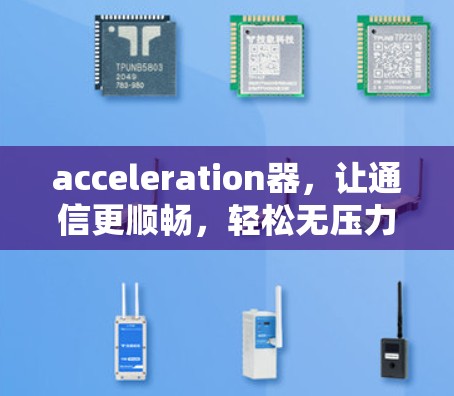 acceleration器，让通信更顺畅，轻松无压力