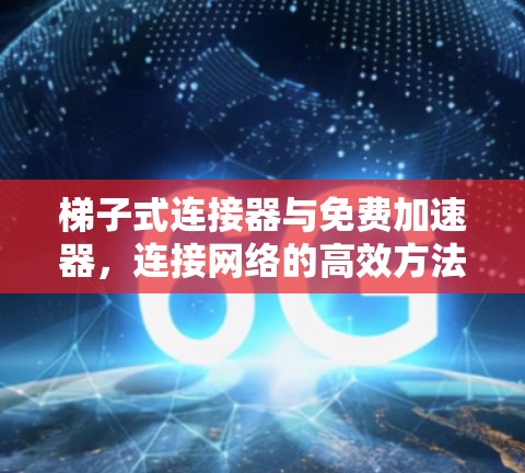 <strong>梯子</strong>式连接器与免费加速器，连接网络的高效方法