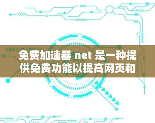 免费加速器 net 是一种提供免费功能以提高网页和下载速度的工具，通常针对网络加速。以下是关于免费加速器 net 的详细信息