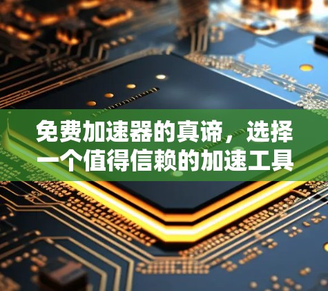 免费加速器的真谛，选择一个值得信赖的加速工具