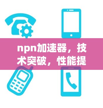 npn加速器，技术突破，性能提升的终极目标
