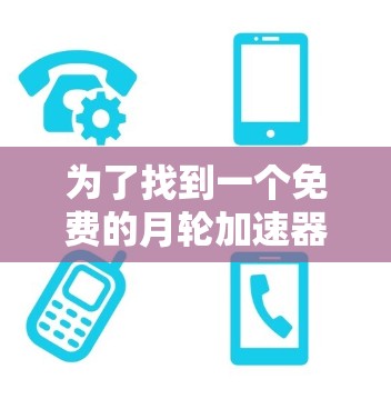 为了找到一个免费的月轮加速器，我会按照以下步骤进行
