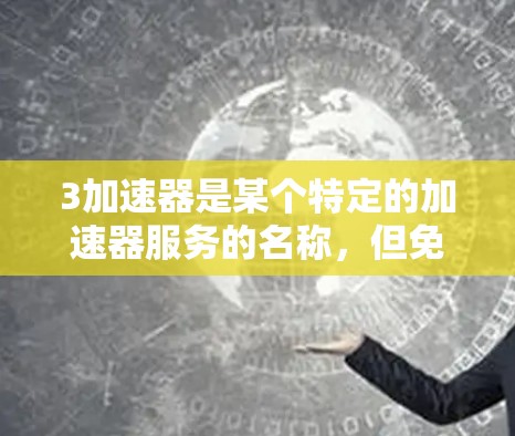 3加速器是某个特定的加速器服务的名称，但免费这个词可能需要确认。如果您指的是3加速器是一个免费的加速器服务，那么它可能是某些网站、应用或软件中的一个功能