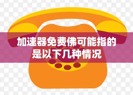加速器免费佛可能指的是以下几种情况