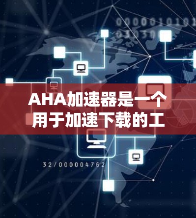 AHA加速器是一个用于加速下载的工具，适合需要快速加载网页或下载资源的用户。以下是使用AHA加速器的步骤