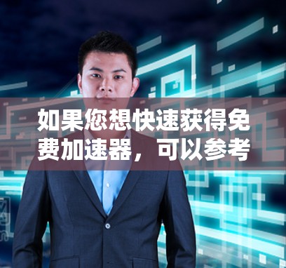 如果您想快速获得免费加速器，可以参考以下步骤