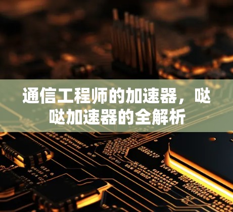 通信工程师的加速器，哒哒加速器的全解析