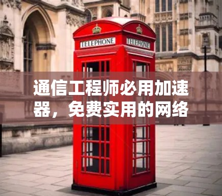 通信工程师必用加速器,免费实用的网络数据传输解决方案 通信工程师必用加速器,免费实用的网络数据传输解决方案