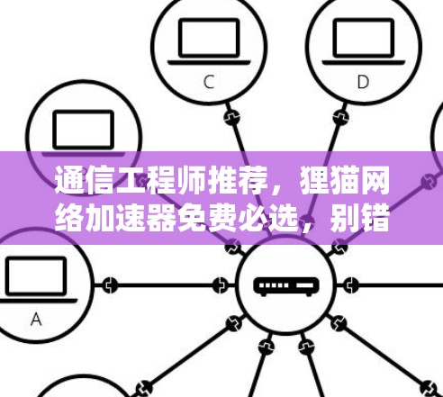通信工程师推荐,狸猫网络加速器免费必选,别错过 通信工程师推荐,狸猫网络加速器免费必选,别错过
