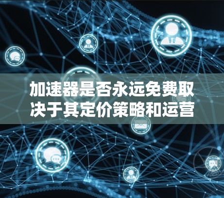 加速器是否永远免费取决于其定价策略和运营成本。以下是对加速器的详细分析