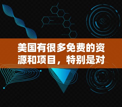 美国有很多免费的资源和项目，特别是对于教育、研究和创新来说，很多地方都提供了丰富的免费学习和研究机会。以下是美国的一些免费资源和项目