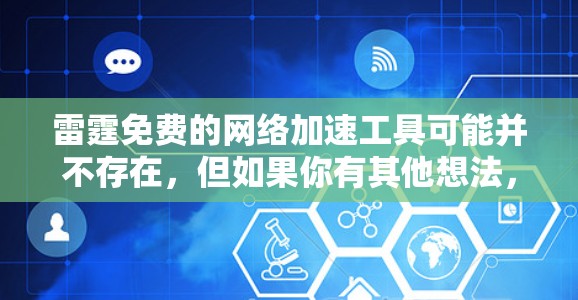 雷霆免费的网络加速工具可能并不存在，但如果你有其他想法，可以考虑以下几点