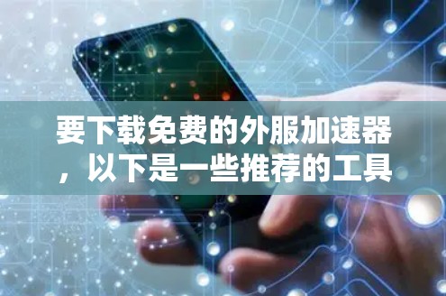 要下载免费的外服加速器，以下是一些推荐的工具和下载链接