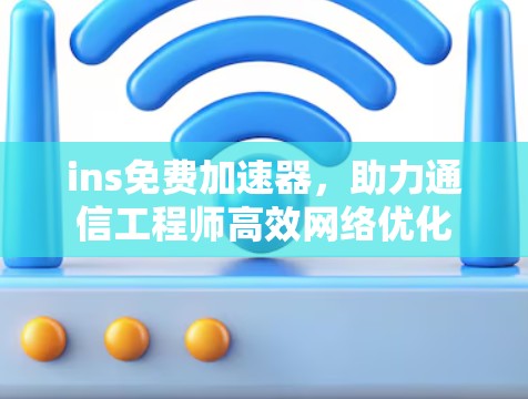 ins免费加速器，助力通信工程师高效网络优化