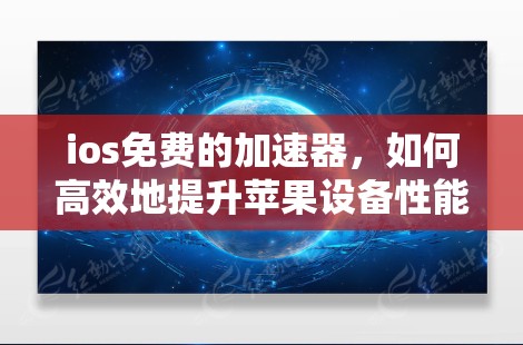 ios免费的加速器，如何高效地提升苹果设备性能