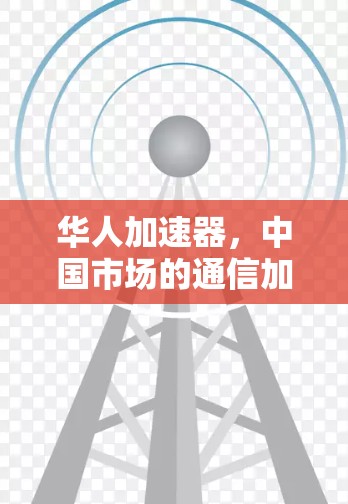 华人加速器，中国市场的通信加速器特惠版