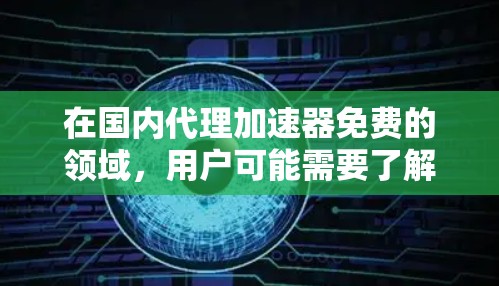 在国内代理加速器免费的领域，用户可能需要了解一些提供免费功能的工具。以下是关于国内代理加速器免费的详细介绍
