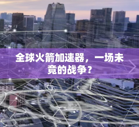 全球火箭加速器，一场未竟的战争？