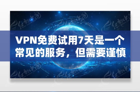 VPN免费试用7天是一个常见的服务，但需要谨慎考虑其限制和潜在风险。以下是详细的分析