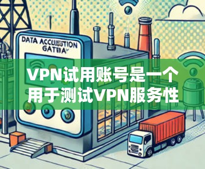 VPN试用账号是一个用于测试VPN服务性能的虚拟网络环境。以下是获取或使用VPN试用账号的详细步骤和注意事项