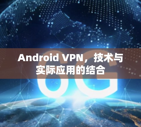 Android VPN，技术与实际应用的结合