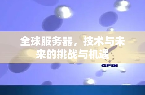 全球服务器，技术与未来的挑战与机遇