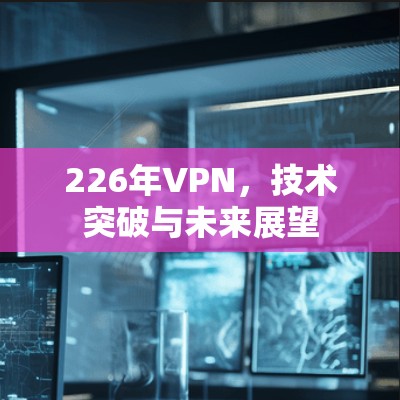 226年VPN，技术突破与未来展望