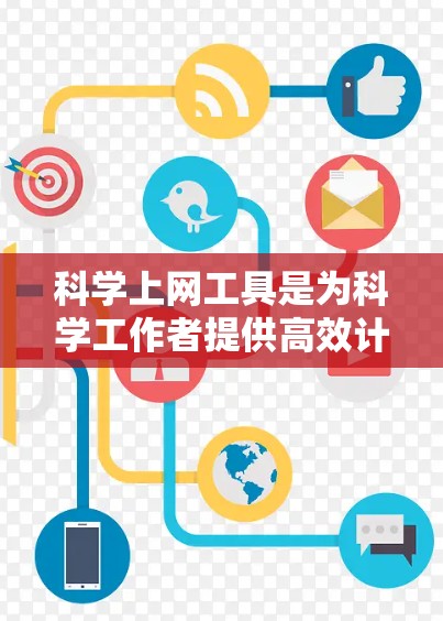 科学上网工具是为科学工作者提供高效计算、编辑和创作的工具，涵盖了数学、物理、化学等多个领域的实用工具。以下是一些推荐的科学上网工具及其使用方法