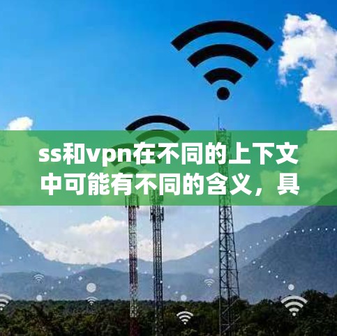 ss和vpn在不同的上下文中可能有不同的含义，具体取决于使用的上下文。以下是它们的详细解释