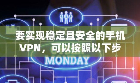 要实现稳定且安全的手机VPN，可以按照以下步骤进行