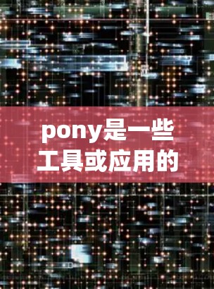 pony是一些工具或应用的名称，具体功能取决于pony的实现。如果你指的是特定的应用程序，我可以提供以下建议