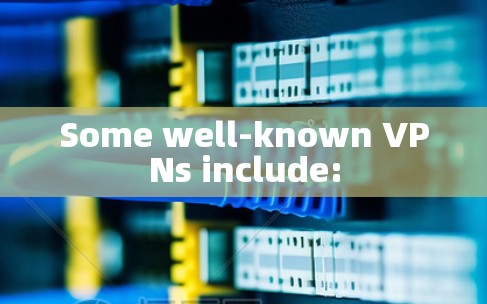 Some well-known VPNs include: