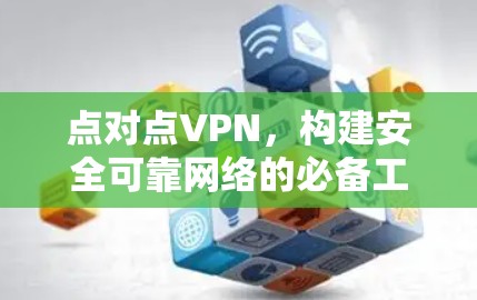 点对点VPN，构建安全可靠网络的必备工具