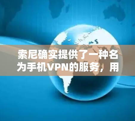 索尼确实提供了一种名为手机VPN的服务，用于访问特定网站或应用程序的网络环境。以下是关于这一服务的一些信息和使用指南