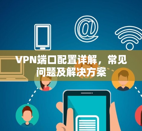 VPN端口配置详解，常见问题及解决方案
