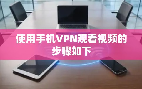使用手机VPN观看视频的步骤如下