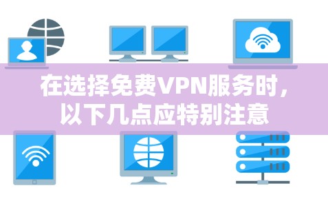 在选择免费VPN服务时，以下几点应特别注意