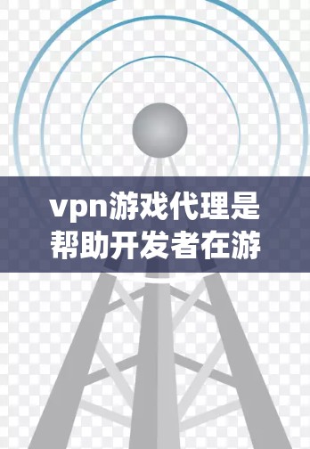 vpn游戏代理是帮助开发者在游戏平台上销售或发行游戏的重要工具,以下是详细的分步说明 vpn游戏代理是帮助开发者在游戏平台上销售或发行游戏的重要工具,以下是详细的分步说明