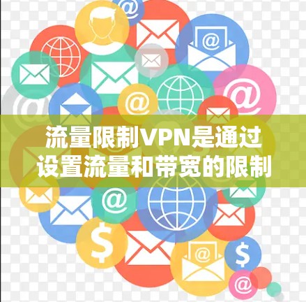 流量限制VPN是通过设置流量和带宽的限制来保护用户隐私和防止被截获的网络服务。以下是详细的步骤说明
