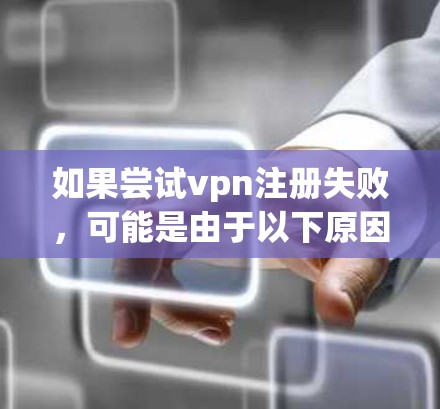 如果尝试vpn注册失败,可能是由于以下原因导致 如果尝试vpn注册失败,可能是由于以下原因导致