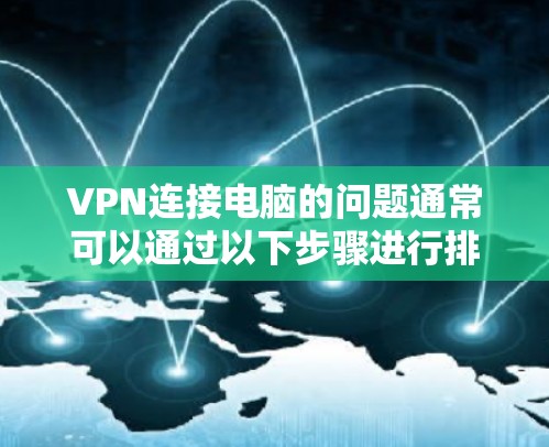 VPN连接电脑的问题通常可以通过以下步骤进行排查和解决