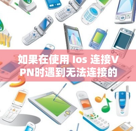 如果在使用 Ios 连接VPN时遇到无法连接的问题,可能的原因包括以下几点 如果在使用 Ios 连接VPN时遇到无法连接的问题,可能的原因包括以下几点