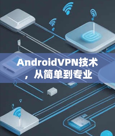 AndroidVPN技术，从简单到专业